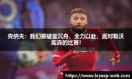 克纳夫：我们要破釜沉舟，全力以赴，面对勒沃库森的比赛!